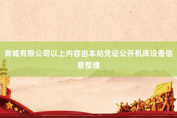 青城有限公司以上内容由本站凭证公开机床设备信息整理